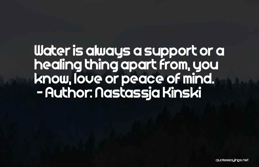 Nastassja Kinski Quotes: Water Is Always A Support Or A Healing Thing Apart From, You Know, Love Or Peace Of Mind.