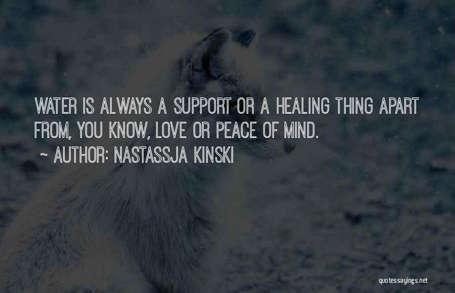 Nastassja Kinski Quotes: Water Is Always A Support Or A Healing Thing Apart From, You Know, Love Or Peace Of Mind.