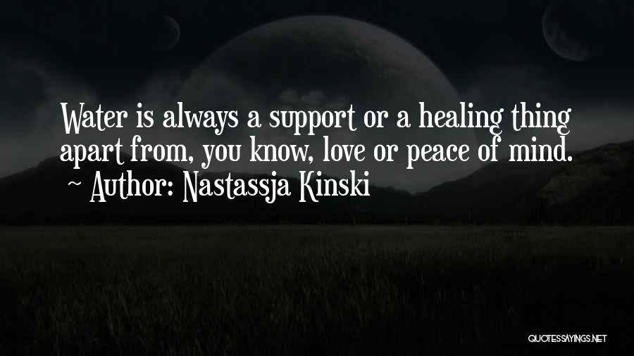 Nastassja Kinski Quotes: Water Is Always A Support Or A Healing Thing Apart From, You Know, Love Or Peace Of Mind.