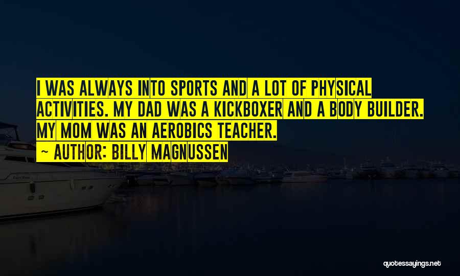 Billy Magnussen Quotes: I Was Always Into Sports And A Lot Of Physical Activities. My Dad Was A Kickboxer And A Body Builder.