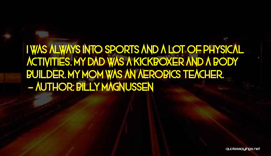 Billy Magnussen Quotes: I Was Always Into Sports And A Lot Of Physical Activities. My Dad Was A Kickboxer And A Body Builder.