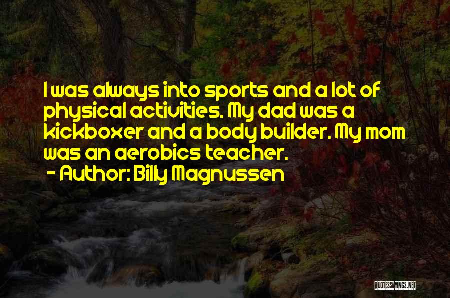 Billy Magnussen Quotes: I Was Always Into Sports And A Lot Of Physical Activities. My Dad Was A Kickboxer And A Body Builder.