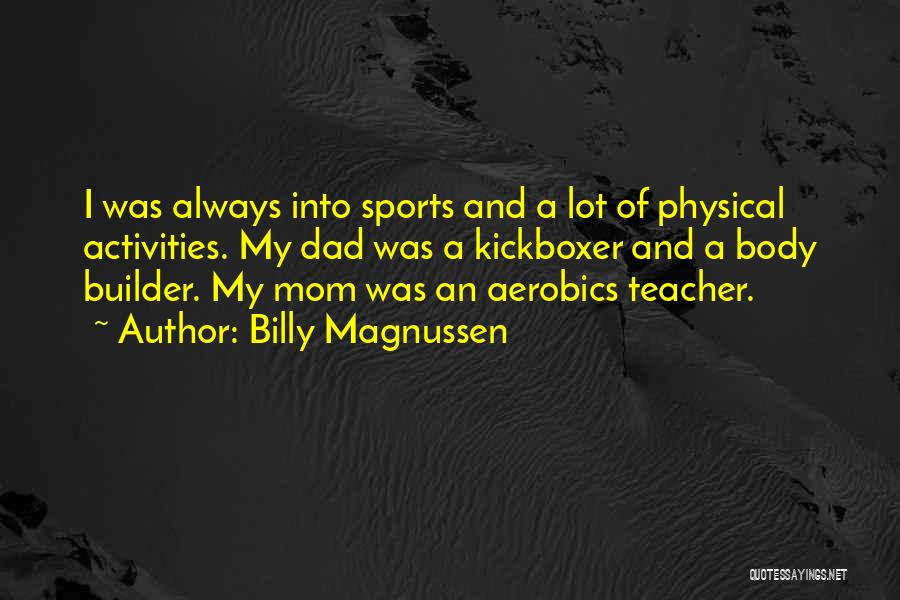 Billy Magnussen Quotes: I Was Always Into Sports And A Lot Of Physical Activities. My Dad Was A Kickboxer And A Body Builder.