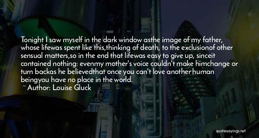 Louise Gluck Quotes: Tonight I Saw Myself In The Dark Window Asthe Image Of My Father, Whose Lifewas Spent Like This,thinking Of Death,