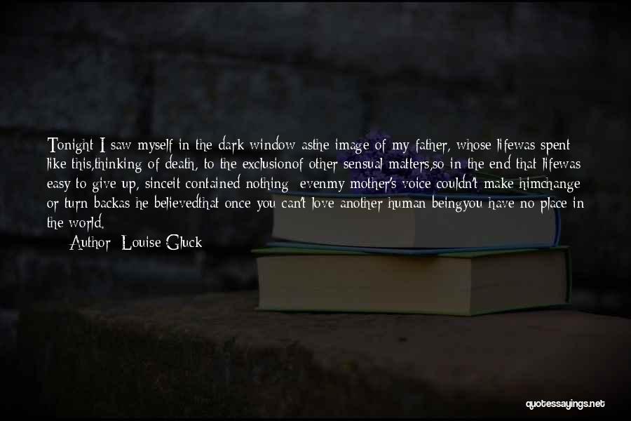 Louise Gluck Quotes: Tonight I Saw Myself In The Dark Window Asthe Image Of My Father, Whose Lifewas Spent Like This,thinking Of Death,