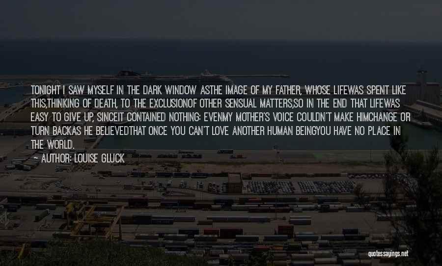 Louise Gluck Quotes: Tonight I Saw Myself In The Dark Window Asthe Image Of My Father, Whose Lifewas Spent Like This,thinking Of Death,