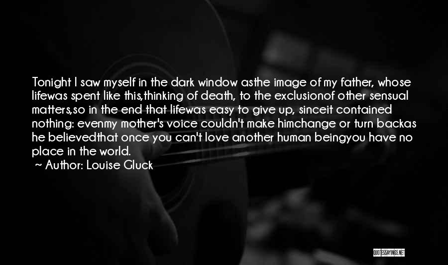 Louise Gluck Quotes: Tonight I Saw Myself In The Dark Window Asthe Image Of My Father, Whose Lifewas Spent Like This,thinking Of Death,