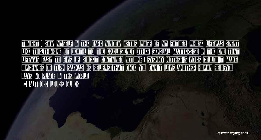 Louise Gluck Quotes: Tonight I Saw Myself In The Dark Window Asthe Image Of My Father, Whose Lifewas Spent Like This,thinking Of Death,