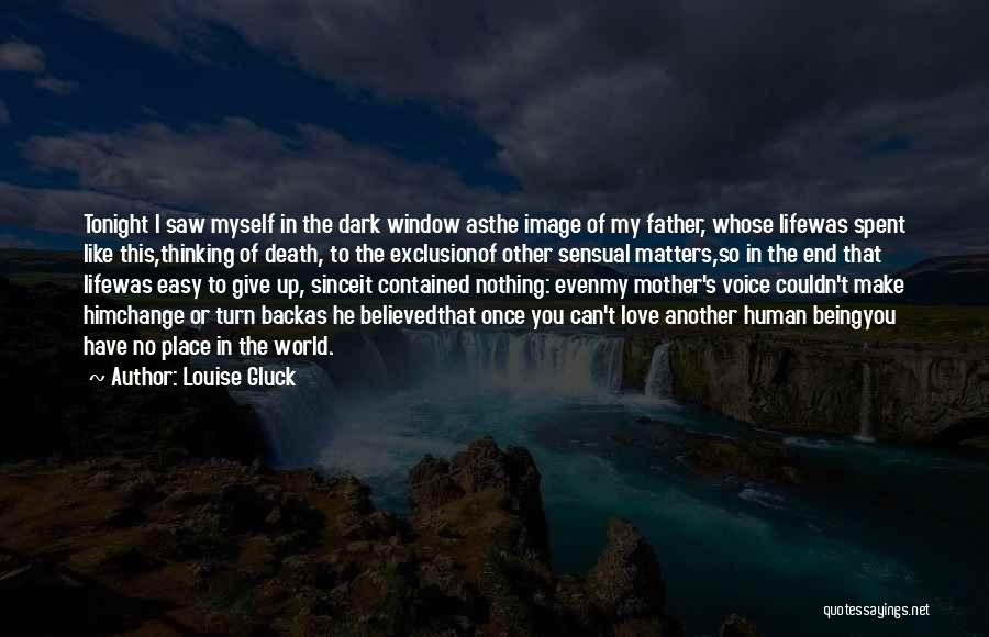 Louise Gluck Quotes: Tonight I Saw Myself In The Dark Window Asthe Image Of My Father, Whose Lifewas Spent Like This,thinking Of Death,