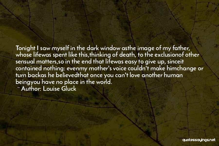 Louise Gluck Quotes: Tonight I Saw Myself In The Dark Window Asthe Image Of My Father, Whose Lifewas Spent Like This,thinking Of Death,