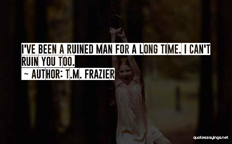 T.M. Frazier Quotes: I've Been A Ruined Man For A Long Time. I Can't Ruin You Too.