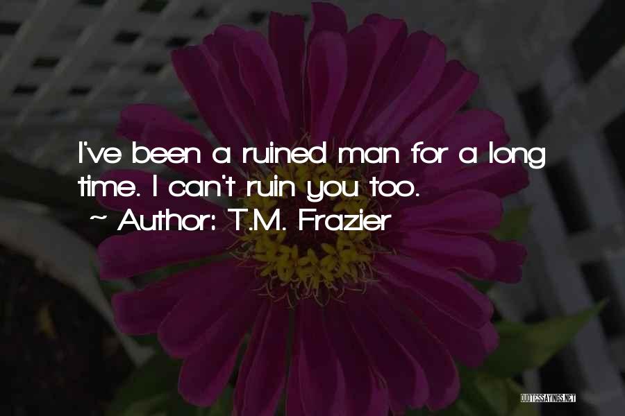 T.M. Frazier Quotes: I've Been A Ruined Man For A Long Time. I Can't Ruin You Too.