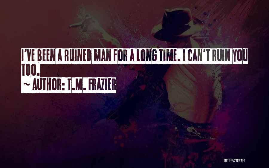 T.M. Frazier Quotes: I've Been A Ruined Man For A Long Time. I Can't Ruin You Too.