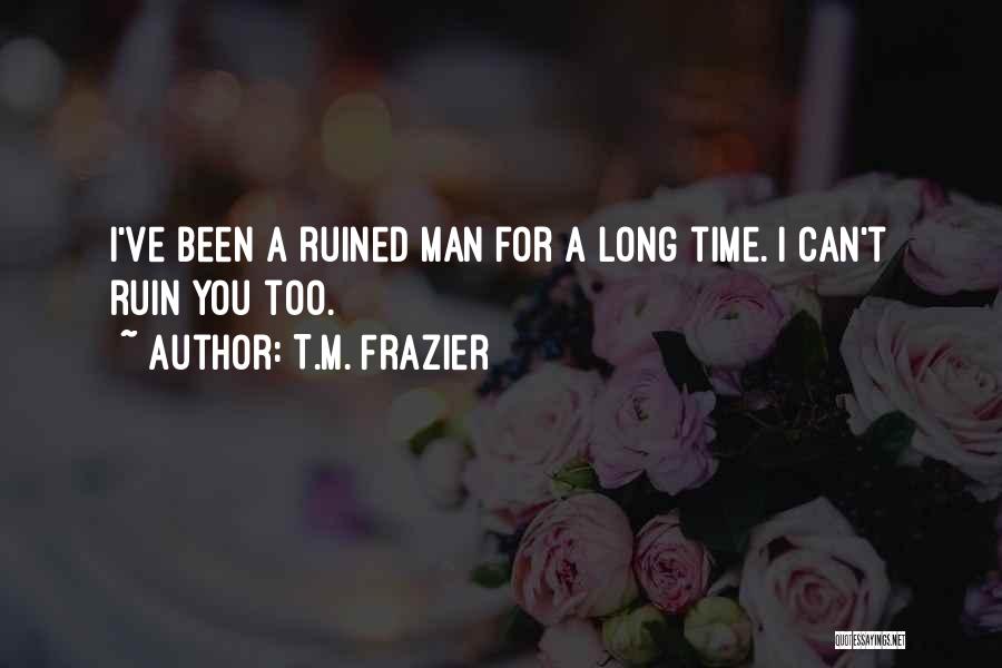 T.M. Frazier Quotes: I've Been A Ruined Man For A Long Time. I Can't Ruin You Too.
