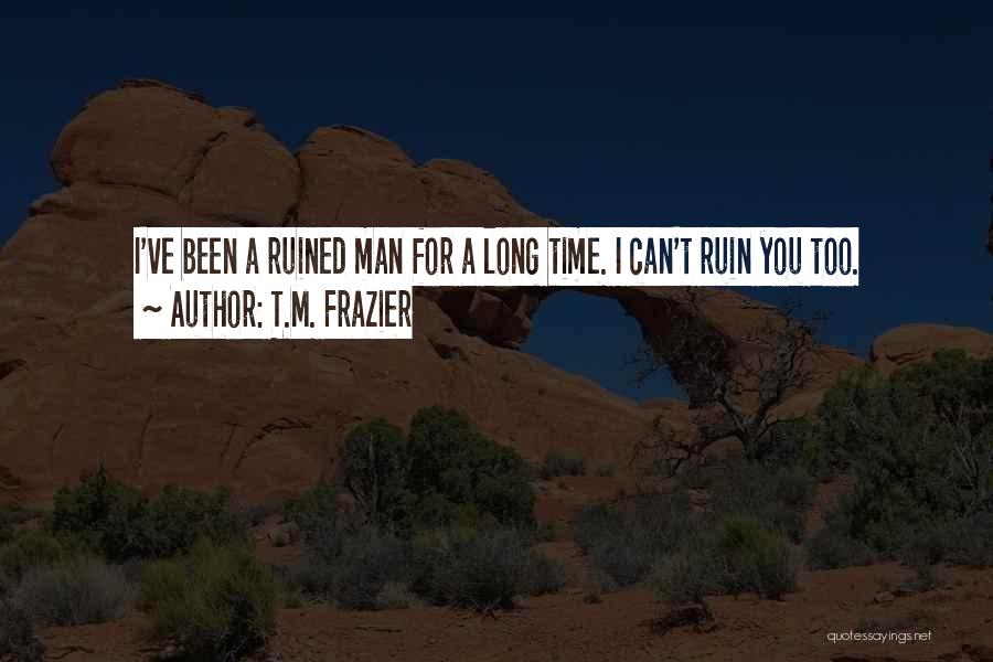 T.M. Frazier Quotes: I've Been A Ruined Man For A Long Time. I Can't Ruin You Too.