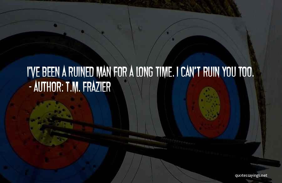 T.M. Frazier Quotes: I've Been A Ruined Man For A Long Time. I Can't Ruin You Too.