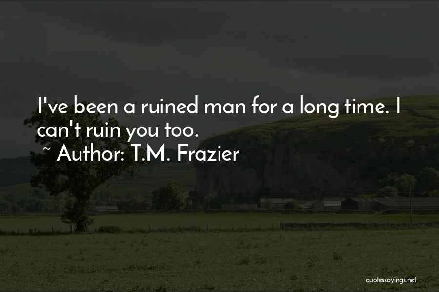 T.M. Frazier Quotes: I've Been A Ruined Man For A Long Time. I Can't Ruin You Too.