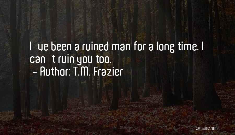 T.M. Frazier Quotes: I've Been A Ruined Man For A Long Time. I Can't Ruin You Too.