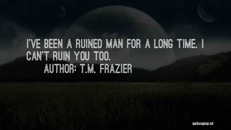 T.M. Frazier Quotes: I've Been A Ruined Man For A Long Time. I Can't Ruin You Too.