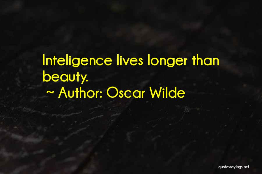 Oscar Wilde Quotes: Inteligence Lives Longer Than Beauty.