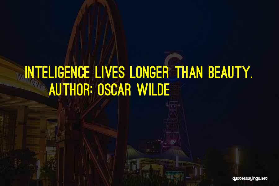 Oscar Wilde Quotes: Inteligence Lives Longer Than Beauty.