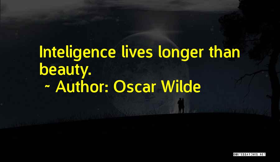 Oscar Wilde Quotes: Inteligence Lives Longer Than Beauty.