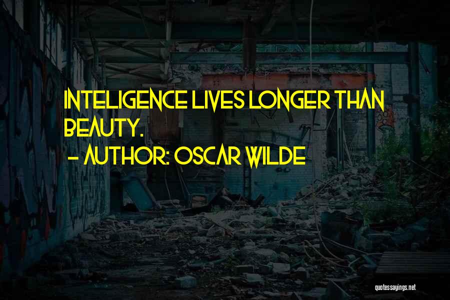 Oscar Wilde Quotes: Inteligence Lives Longer Than Beauty.