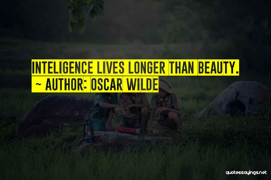 Oscar Wilde Quotes: Inteligence Lives Longer Than Beauty.