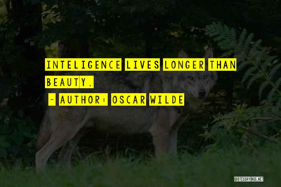 Oscar Wilde Quotes: Inteligence Lives Longer Than Beauty.