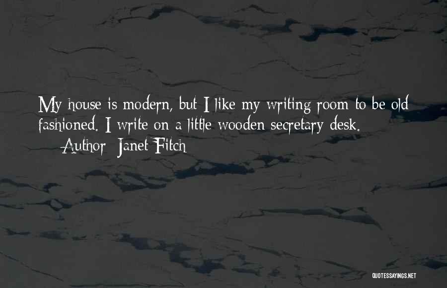 Janet Fitch Quotes: My House Is Modern, But I Like My Writing Room To Be Old Fashioned. I Write On A Little Wooden