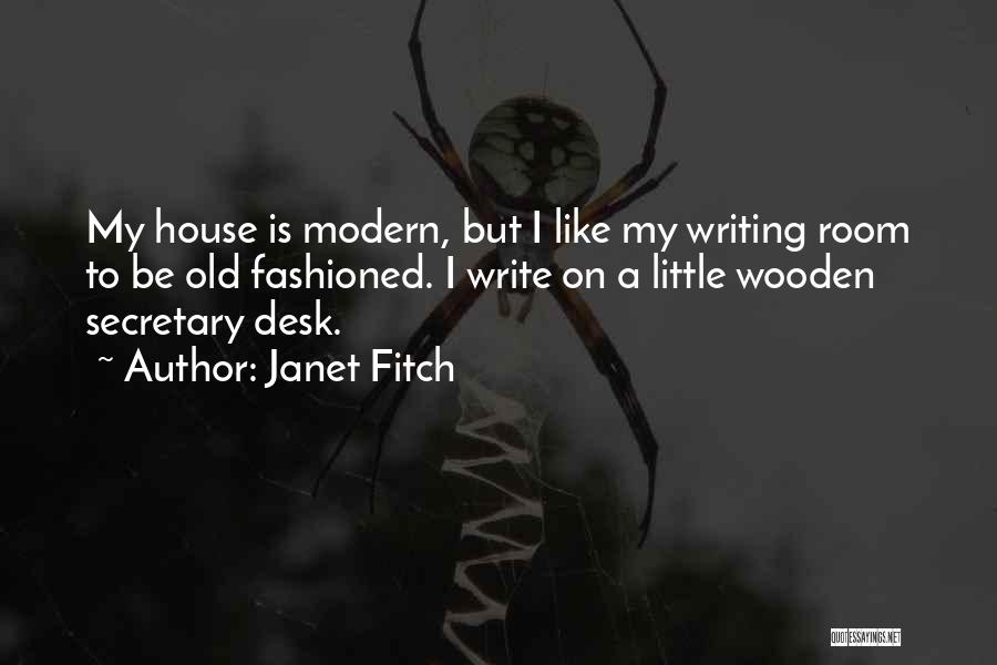 Janet Fitch Quotes: My House Is Modern, But I Like My Writing Room To Be Old Fashioned. I Write On A Little Wooden