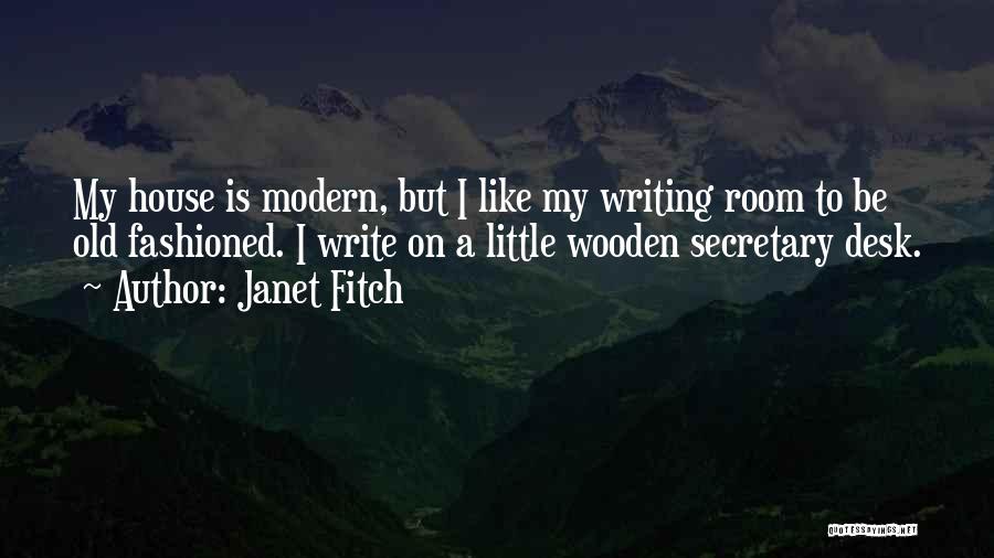 Janet Fitch Quotes: My House Is Modern, But I Like My Writing Room To Be Old Fashioned. I Write On A Little Wooden