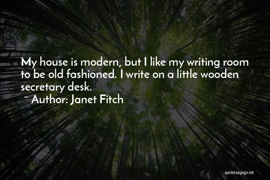 Janet Fitch Quotes: My House Is Modern, But I Like My Writing Room To Be Old Fashioned. I Write On A Little Wooden