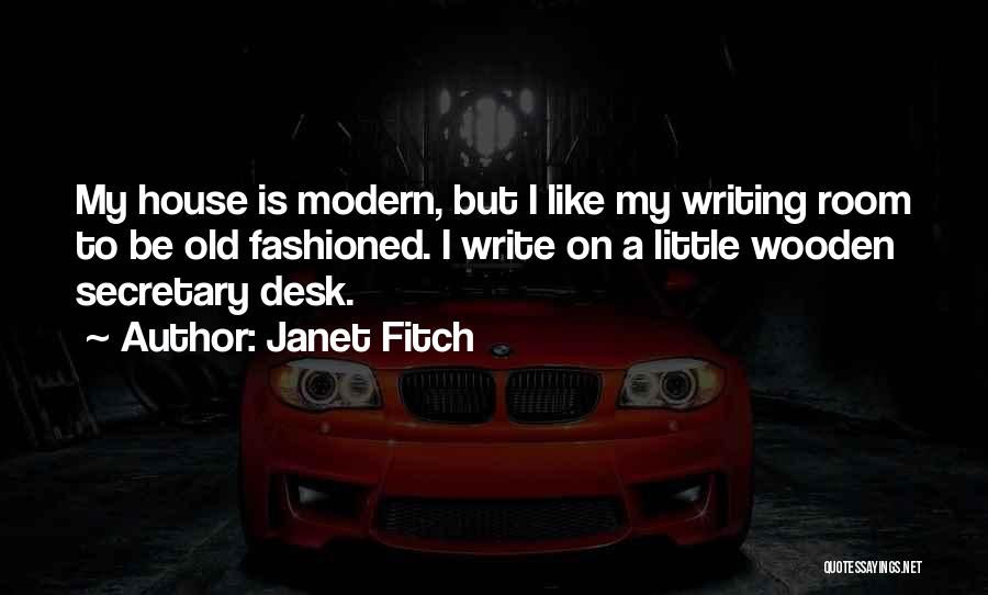 Janet Fitch Quotes: My House Is Modern, But I Like My Writing Room To Be Old Fashioned. I Write On A Little Wooden