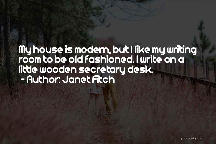 Janet Fitch Quotes: My House Is Modern, But I Like My Writing Room To Be Old Fashioned. I Write On A Little Wooden