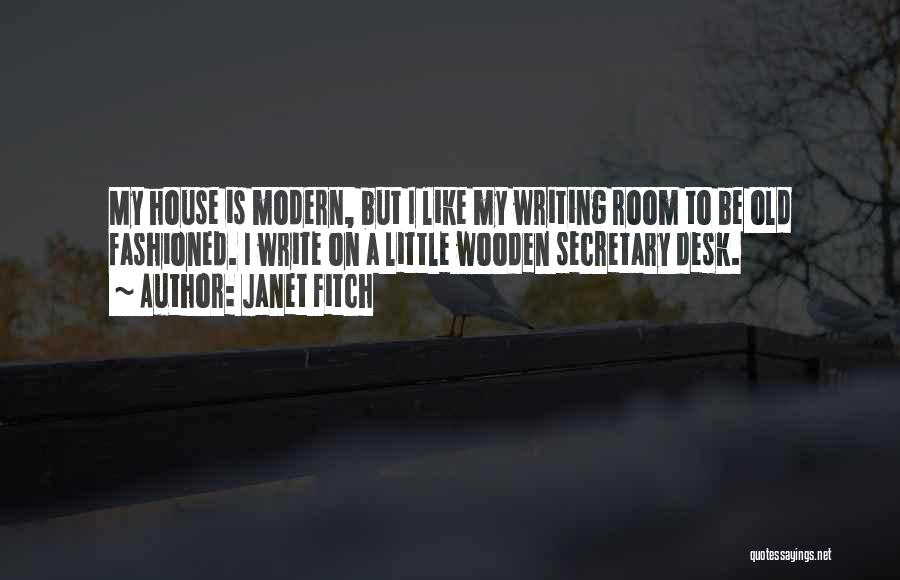 Janet Fitch Quotes: My House Is Modern, But I Like My Writing Room To Be Old Fashioned. I Write On A Little Wooden