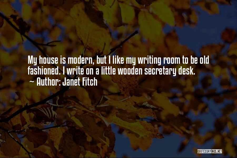 Janet Fitch Quotes: My House Is Modern, But I Like My Writing Room To Be Old Fashioned. I Write On A Little Wooden
