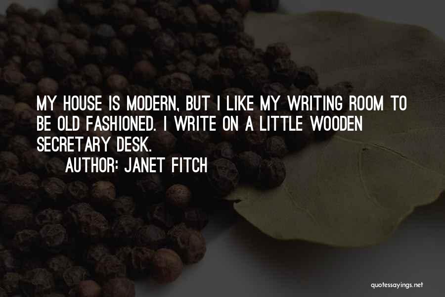 Janet Fitch Quotes: My House Is Modern, But I Like My Writing Room To Be Old Fashioned. I Write On A Little Wooden