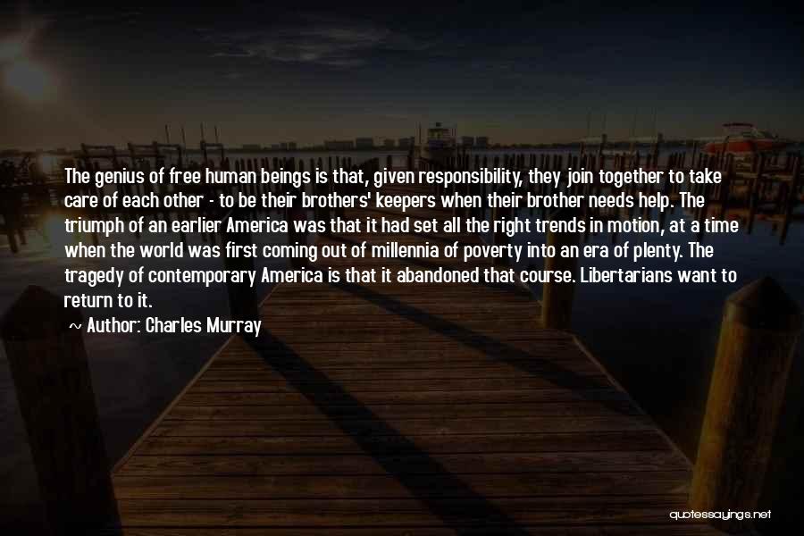 Charles Murray Quotes: The Genius Of Free Human Beings Is That, Given Responsibility, They Join Together To Take Care Of Each Other -