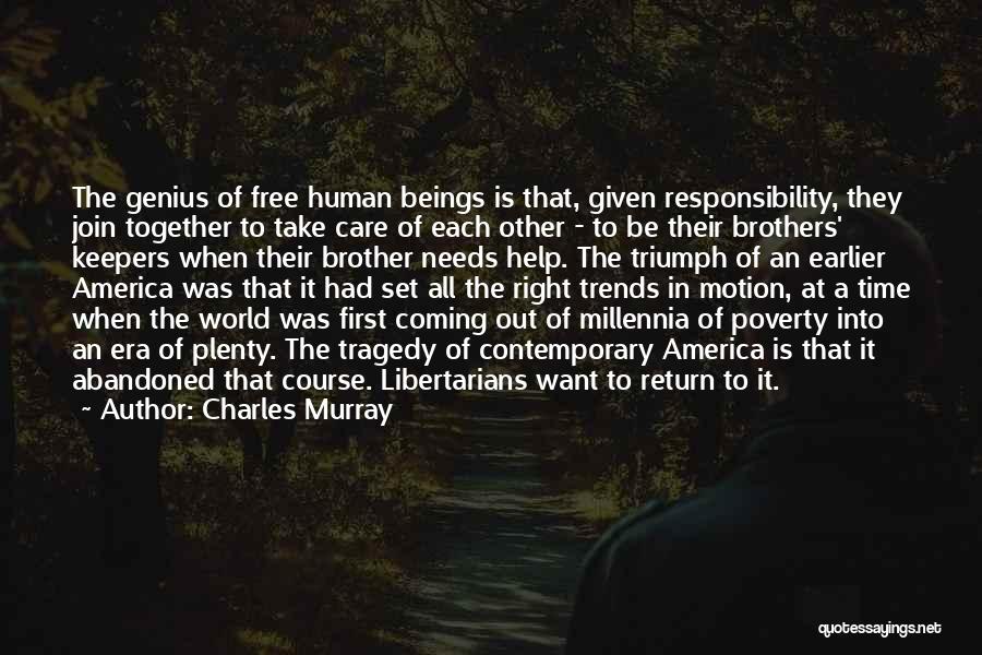 Charles Murray Quotes: The Genius Of Free Human Beings Is That, Given Responsibility, They Join Together To Take Care Of Each Other -