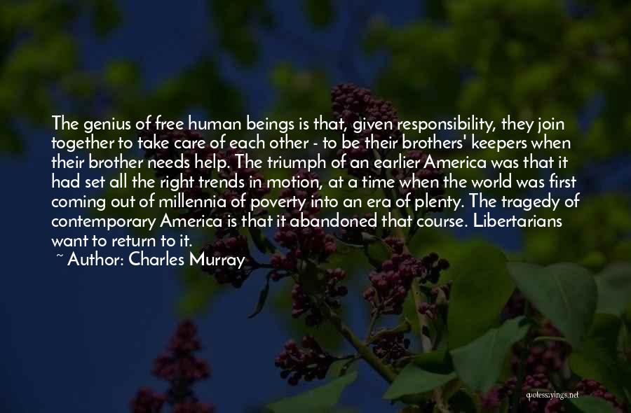Charles Murray Quotes: The Genius Of Free Human Beings Is That, Given Responsibility, They Join Together To Take Care Of Each Other -