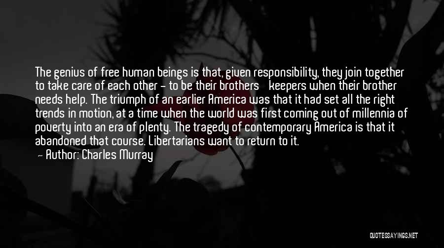 Charles Murray Quotes: The Genius Of Free Human Beings Is That, Given Responsibility, They Join Together To Take Care Of Each Other -