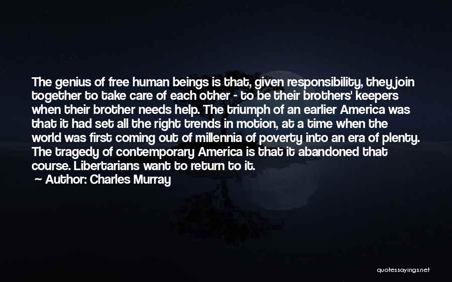 Charles Murray Quotes: The Genius Of Free Human Beings Is That, Given Responsibility, They Join Together To Take Care Of Each Other -