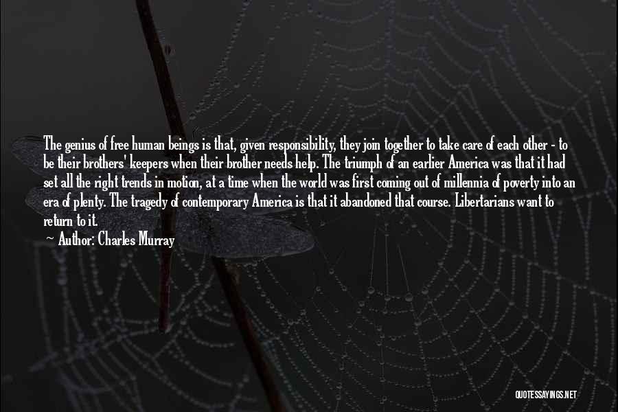 Charles Murray Quotes: The Genius Of Free Human Beings Is That, Given Responsibility, They Join Together To Take Care Of Each Other -