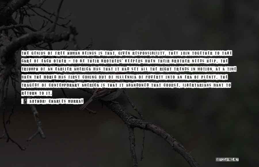 Charles Murray Quotes: The Genius Of Free Human Beings Is That, Given Responsibility, They Join Together To Take Care Of Each Other -