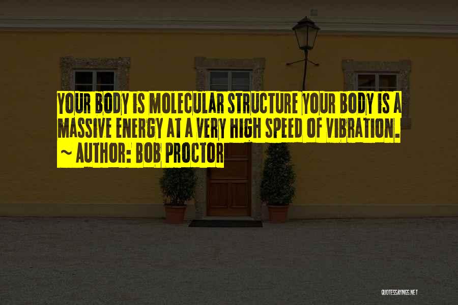 Bob Proctor Quotes: Your Body Is Molecular Structure Your Body Is A Massive Energy At A Very High Speed Of Vibration.