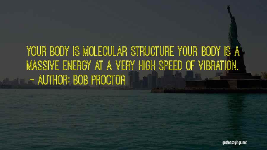 Bob Proctor Quotes: Your Body Is Molecular Structure Your Body Is A Massive Energy At A Very High Speed Of Vibration.