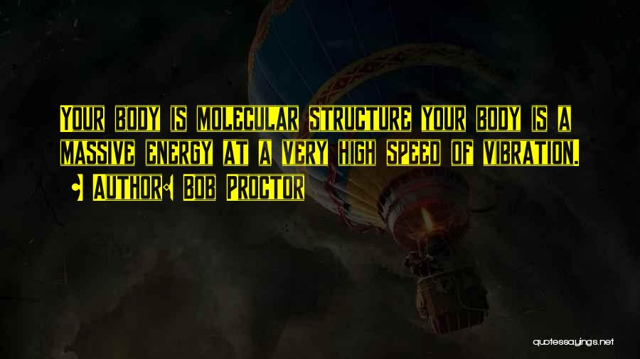 Bob Proctor Quotes: Your Body Is Molecular Structure Your Body Is A Massive Energy At A Very High Speed Of Vibration.