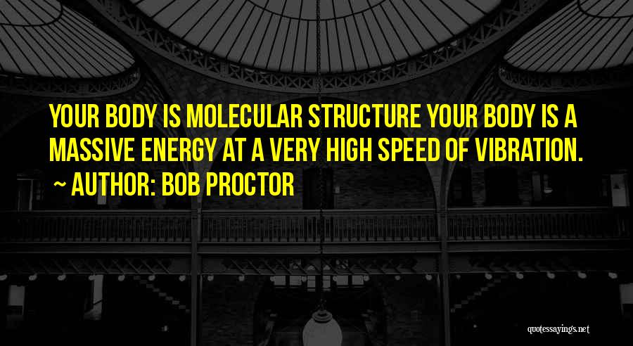 Bob Proctor Quotes: Your Body Is Molecular Structure Your Body Is A Massive Energy At A Very High Speed Of Vibration.
