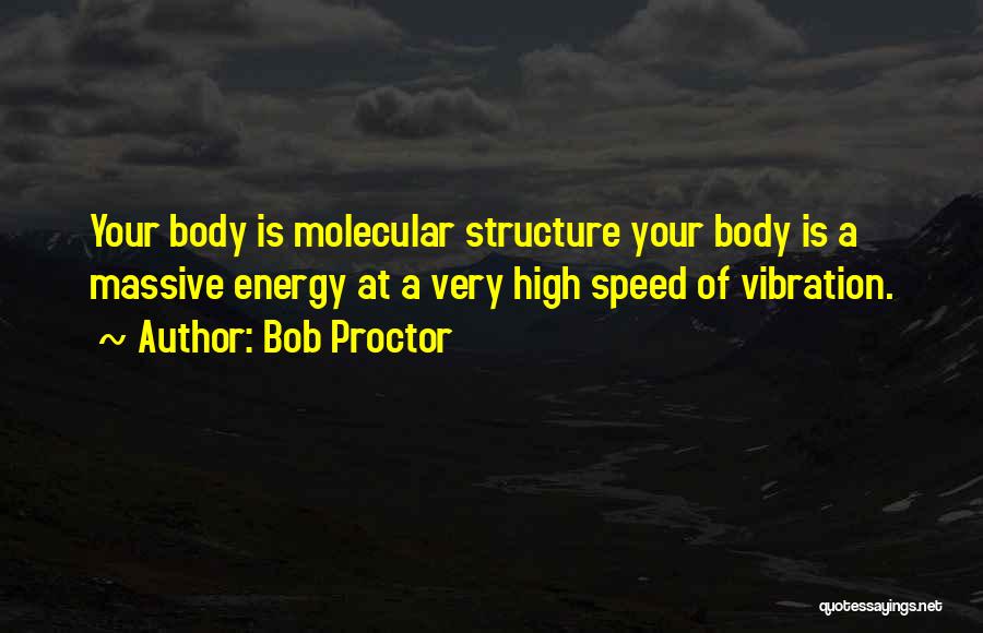 Bob Proctor Quotes: Your Body Is Molecular Structure Your Body Is A Massive Energy At A Very High Speed Of Vibration.